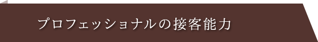 プロフェッショナルの接客能力