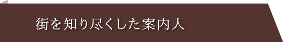 街を知り尽くした案内人